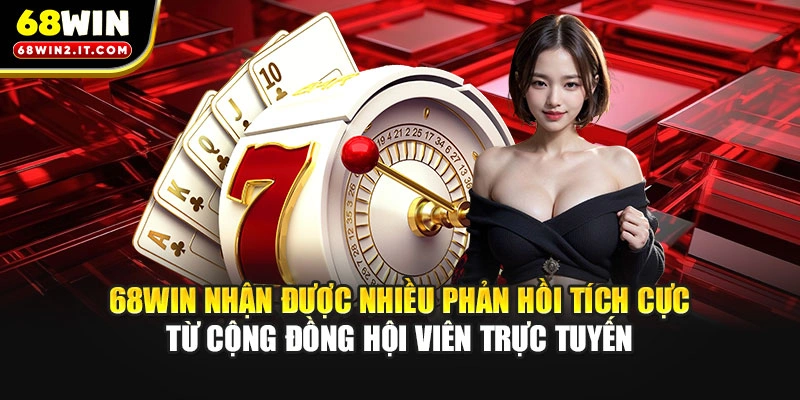 68WIN nhận được nhiều phản hồi tích cực từ cộng đồng hội viên trực tuyến