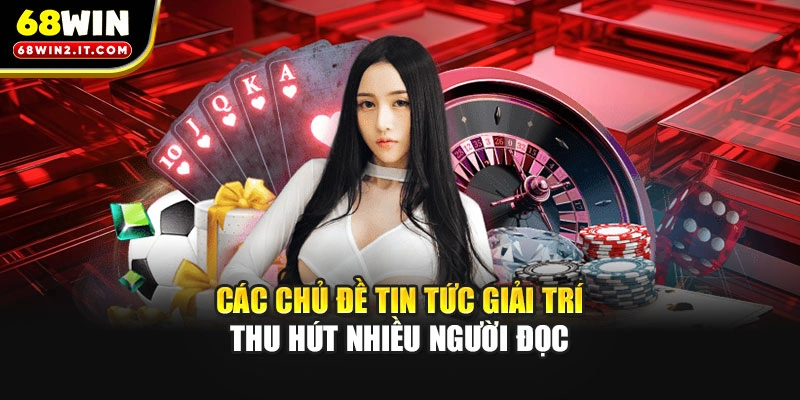 Các chủ đề tin tức giải trí thu hút nhiều người đọc
