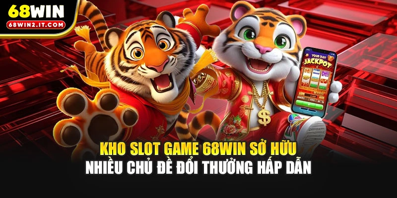 Kho slot game 68WIN sở hữu nhiều chủ đề đổi thưởng hấp dẫn