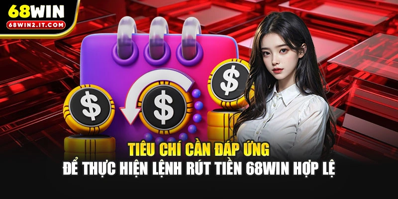 Tiêu chí cần đáp ứng để thực hiện lệnh rút tiền 68WIN hợp lệ